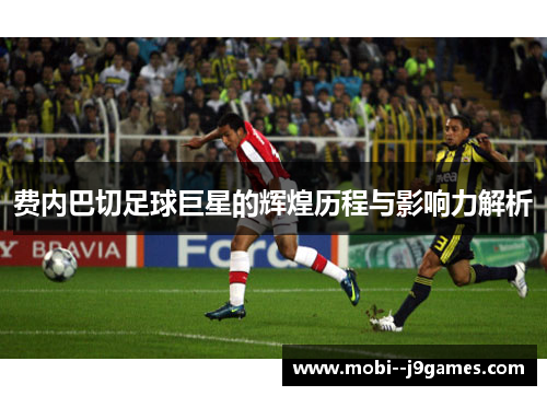 费内巴切足球巨星的辉煌历程与影响力解析