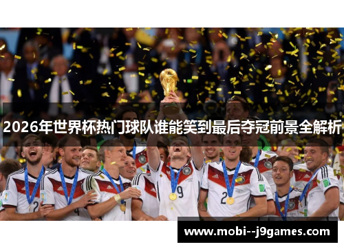 2026年世界杯热门球队谁能笑到最后夺冠前景全解析