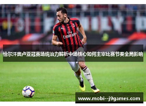 恰尔汗奥卢亚冠赛场统治力解析中场核心如何主宰比赛节奏全局影响