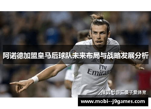 阿诺德加盟皇马后球队未来布局与战略发展分析