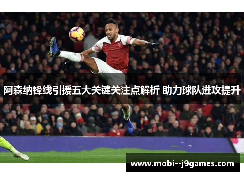 阿森纳锋线引援五大关键关注点解析 助力球队进攻提升