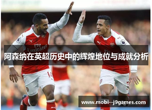 阿森纳在英超历史中的辉煌地位与成就分析