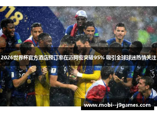 2026世界杯官方酒店预订率在迈阿密突破95% 吸引全球球迷热情关注
