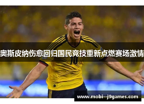奥斯皮纳伤愈回归国民竞技重新点燃赛场激情