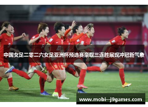 中国女足二零二六女足亚洲杯预选赛豪取三连胜展现冲冠新气象